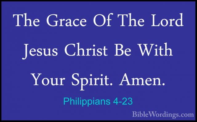 Philippians 4-23 - The Grace Of The Lord Jesus Christ Be With YouThe Grace Of The Lord Jesus Christ Be With Your Spirit. Amen.