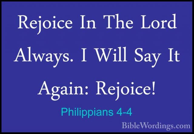 Philippians 4-4 - Rejoice In The Lord Always. I Will Say It AgainRejoice In The Lord Always. I Will Say It Again: Rejoice! 