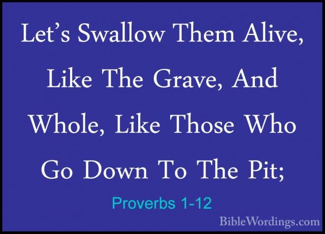 Proverbs 1-12 - Let's Swallow Them Alive, Like The Grave, And WhoLet's Swallow Them Alive, Like The Grave, And Whole, Like Those Who Go Down To The Pit; 