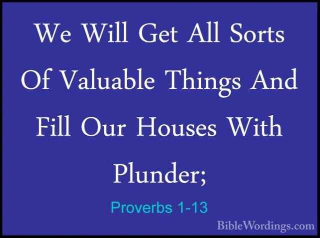Proverbs 1-13 - We Will Get All Sorts Of Valuable Things And FillWe Will Get All Sorts Of Valuable Things And Fill Our Houses With Plunder; 