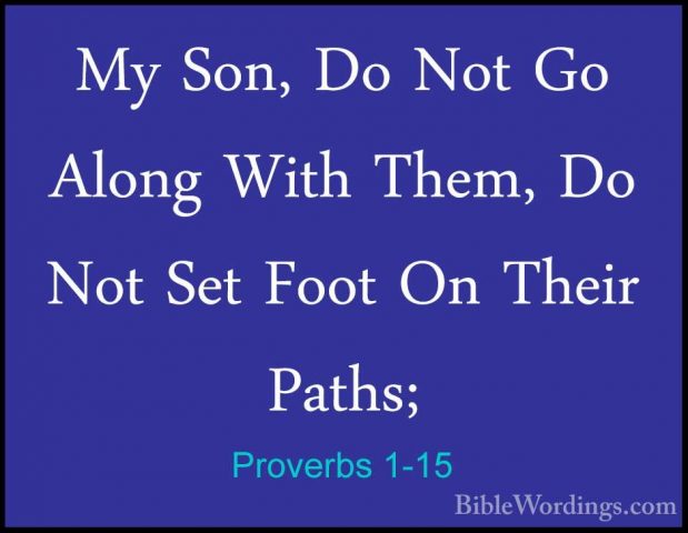 Proverbs 1-15 - My Son, Do Not Go Along With Them, Do Not Set FooMy Son, Do Not Go Along With Them, Do Not Set Foot On Their Paths; 