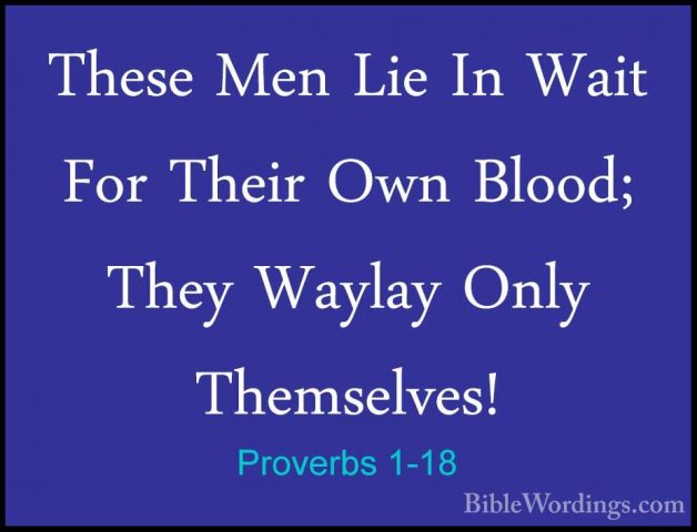 Proverbs 1-18 - These Men Lie In Wait For Their Own Blood; They WThese Men Lie In Wait For Their Own Blood; They Waylay Only Themselves! 