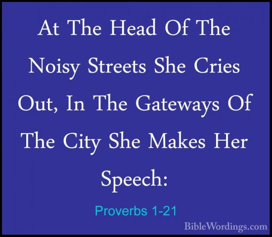 Proverbs 1-21 - At The Head Of The Noisy Streets She Cries Out, IAt The Head Of The Noisy Streets She Cries Out, In The Gateways Of The City She Makes Her Speech: 