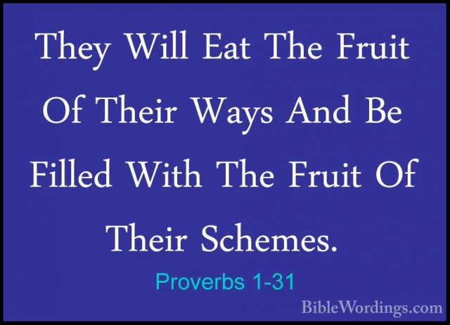 Proverbs 1-31 - They Will Eat The Fruit Of Their Ways And Be FillThey Will Eat The Fruit Of Their Ways And Be Filled With The Fruit Of Their Schemes. 