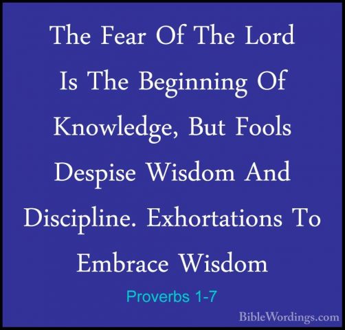 Proverbs 1-7 - The Fear Of The Lord Is The Beginning Of KnowledgeThe Fear Of The Lord Is The Beginning Of Knowledge, But Fools Despise Wisdom And Discipline. Exhortations To Embrace Wisdom 