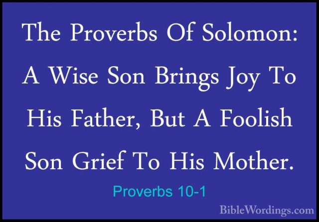 Proverbs 10-1 - The Proverbs Of Solomon: A Wise Son Brings Joy ToThe Proverbs Of Solomon: A Wise Son Brings Joy To His Father, But A Foolish Son Grief To His Mother. 