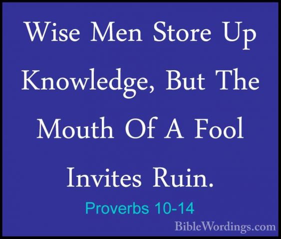 Proverbs 10-14 - Wise Men Store Up Knowledge, But The Mouth Of AWise Men Store Up Knowledge, But The Mouth Of A Fool Invites Ruin. 