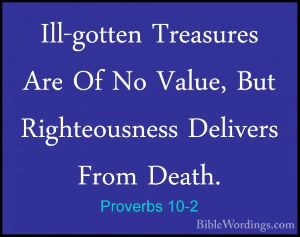 Proverbs 10-2 - Ill-gotten Treasures Are Of No Value, But RighteoIll-gotten Treasures Are Of No Value, But Righteousness Delivers From Death. 