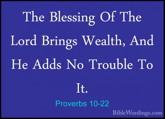Proverbs 10-22 - The Blessing Of The Lord Brings Wealth, And He AThe Blessing Of The Lord Brings Wealth, And He Adds No Trouble To It. 