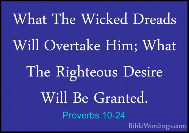 Proverbs 10-24 - What The Wicked Dreads Will Overtake Him; What TWhat The Wicked Dreads Will Overtake Him; What The Righteous Desire Will Be Granted. 