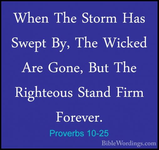 Proverbs 10-25 - When The Storm Has Swept By, The Wicked Are GoneWhen The Storm Has Swept By, The Wicked Are Gone, But The Righteous Stand Firm Forever. 