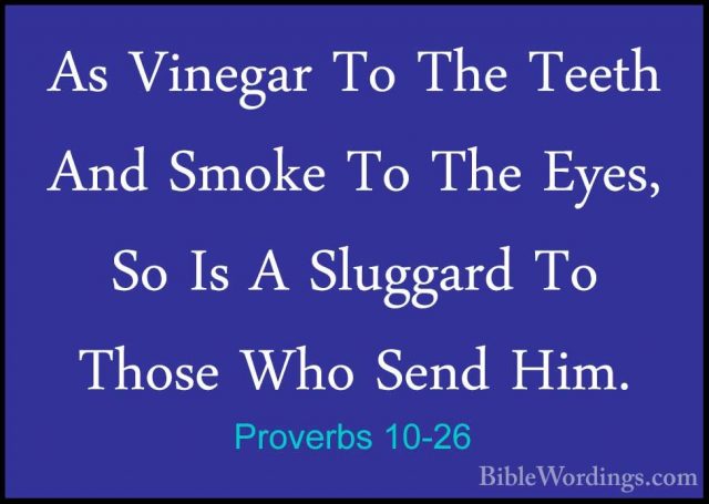 Proverbs 10-26 - As Vinegar To The Teeth And Smoke To The Eyes, SAs Vinegar To The Teeth And Smoke To The Eyes, So Is A Sluggard To Those Who Send Him. 