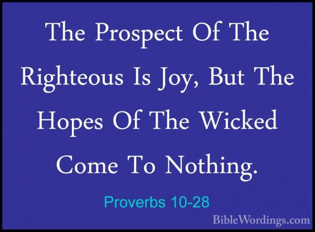 Proverbs 10-28 - The Prospect Of The Righteous Is Joy, But The HoThe Prospect Of The Righteous Is Joy, But The Hopes Of The Wicked Come To Nothing. 