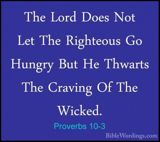 Proverbs 10-3 - The Lord Does Not Let The Righteous Go Hungry ButThe Lord Does Not Let The Righteous Go Hungry But He Thwarts The Craving Of The Wicked. 