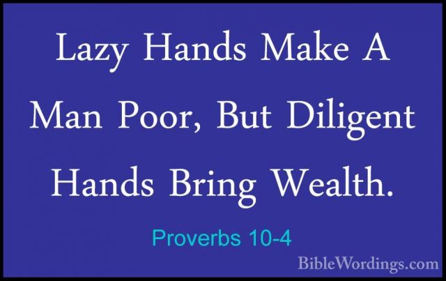 Proverbs 10-4 - Lazy Hands Make A Man Poor, But Diligent Hands BrLazy Hands Make A Man Poor, But Diligent Hands Bring Wealth. 