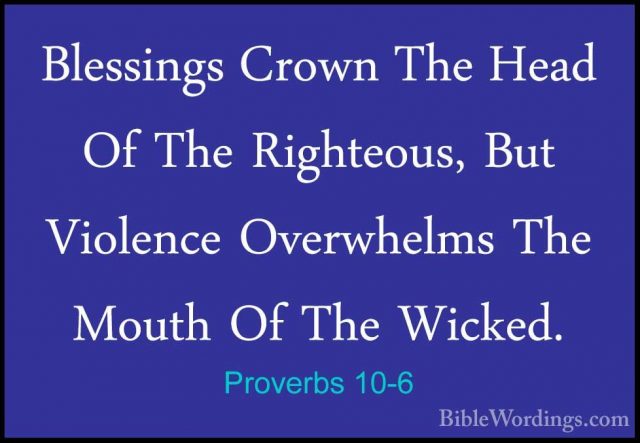 Proverbs 10-6 - Blessings Crown The Head Of The Righteous, But ViBlessings Crown The Head Of The Righteous, But Violence Overwhelms The Mouth Of The Wicked. 