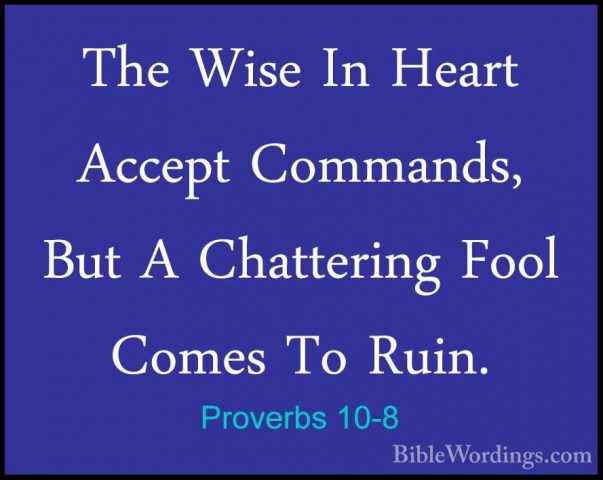Proverbs 10-8 - The Wise In Heart Accept Commands, But A ChatteriThe Wise In Heart Accept Commands, But A Chattering Fool Comes To Ruin. 