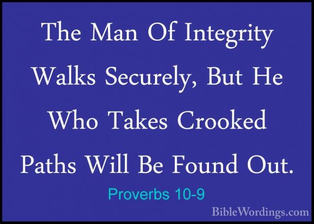 Proverbs 10-9 - The Man Of Integrity Walks Securely, But He Who TThe Man Of Integrity Walks Securely, But He Who Takes Crooked Paths Will Be Found Out. 