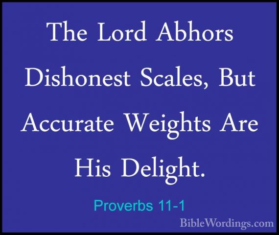 Proverbs 11-1 - The Lord Abhors Dishonest Scales, But Accurate WeThe Lord Abhors Dishonest Scales, But Accurate Weights Are His Delight. 