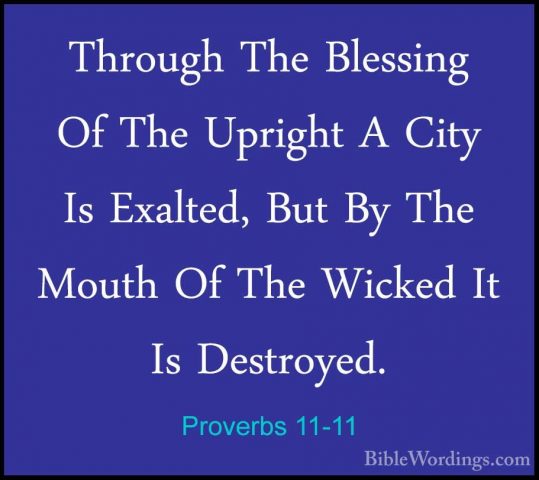 Proverbs 11-11 - Through The Blessing Of The Upright A City Is ExThrough The Blessing Of The Upright A City Is Exalted, But By The Mouth Of The Wicked It Is Destroyed. 