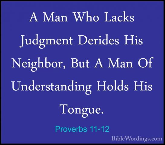 Proverbs 11-12 - A Man Who Lacks Judgment Derides His Neighbor, BA Man Who Lacks Judgment Derides His Neighbor, But A Man Of Understanding Holds His Tongue. 