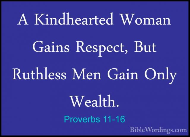 Proverbs 11-16 - A Kindhearted Woman Gains Respect, But RuthlessA Kindhearted Woman Gains Respect, But Ruthless Men Gain Only Wealth. 
