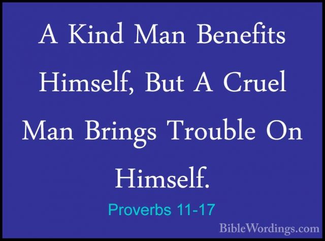 Proverbs 11-17 - A Kind Man Benefits Himself, But A Cruel Man BriA Kind Man Benefits Himself, But A Cruel Man Brings Trouble On Himself. 