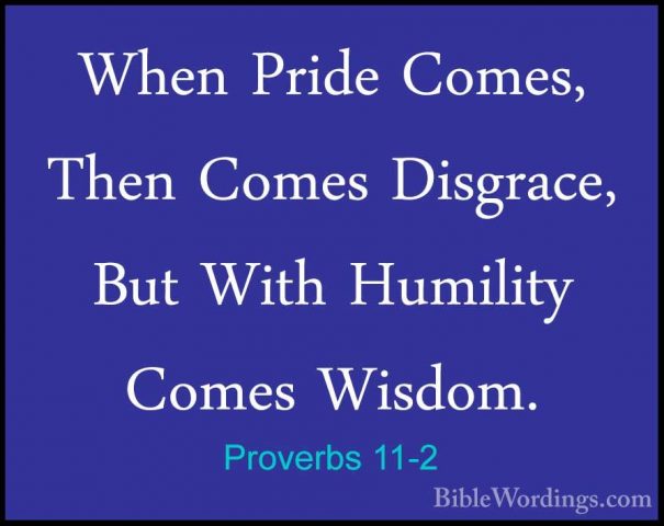 Proverbs 11-2 - When Pride Comes, Then Comes Disgrace, But With HWhen Pride Comes, Then Comes Disgrace, But With Humility Comes Wisdom. 