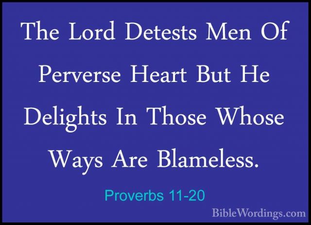 Proverbs 11-20 - The Lord Detests Men Of Perverse Heart But He DeThe Lord Detests Men Of Perverse Heart But He Delights In Those Whose Ways Are Blameless. 