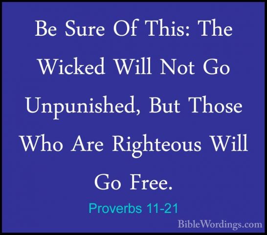 Proverbs 11-21 - Be Sure Of This: The Wicked Will Not Go UnpunishBe Sure Of This: The Wicked Will Not Go Unpunished, But Those Who Are Righteous Will Go Free. 