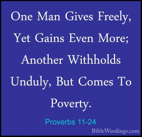 Proverbs 11-24 - One Man Gives Freely, Yet Gains Even More; AnothOne Man Gives Freely, Yet Gains Even More; Another Withholds Unduly, But Comes To Poverty. 