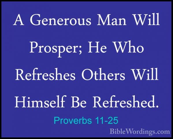 Proverbs 11-25 - A Generous Man Will Prosper; He Who Refreshes OtA Generous Man Will Prosper; He Who Refreshes Others Will Himself Be Refreshed. 