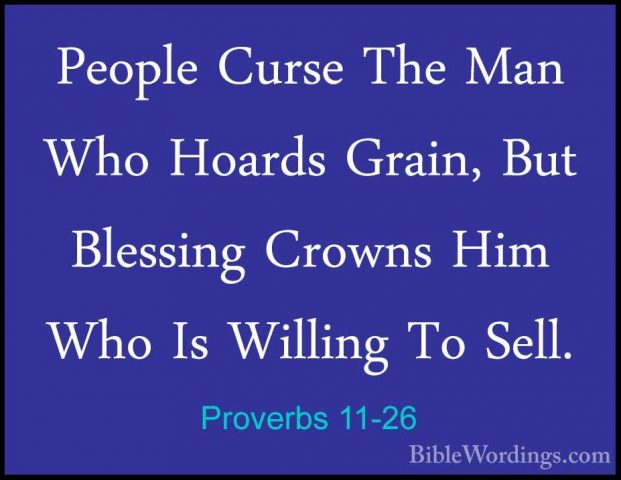 Proverbs 11-26 - People Curse The Man Who Hoards Grain, But BlessPeople Curse The Man Who Hoards Grain, But Blessing Crowns Him Who Is Willing To Sell. 