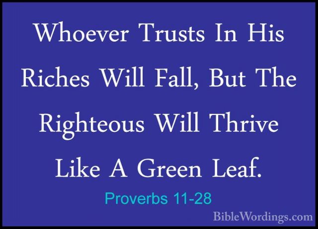 Proverbs 11-28 - Whoever Trusts In His Riches Will Fall, But TheWhoever Trusts In His Riches Will Fall, But The Righteous Will Thrive Like A Green Leaf. 