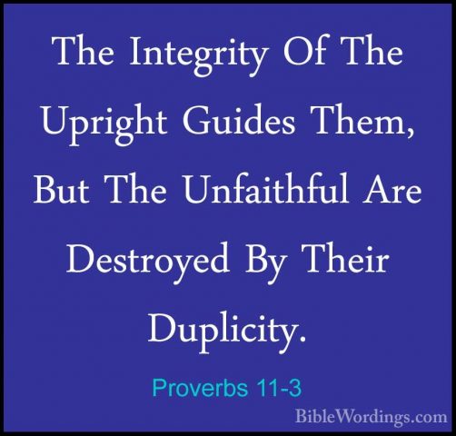 Proverbs 11-3 - The Integrity Of The Upright Guides Them, But TheThe Integrity Of The Upright Guides Them, But The Unfaithful Are Destroyed By Their Duplicity. 