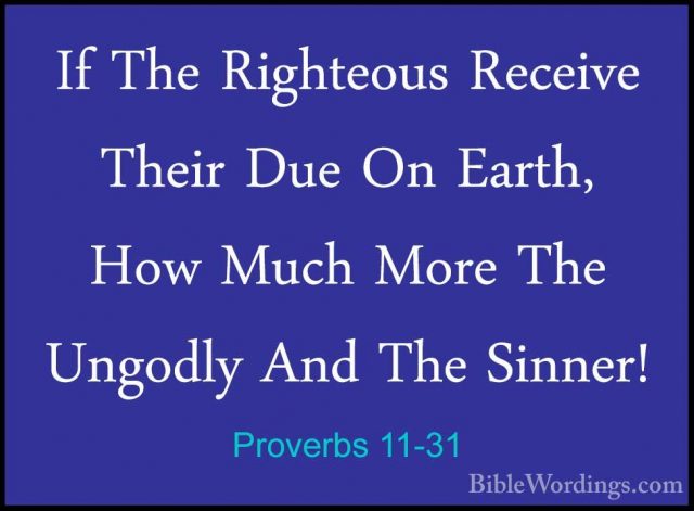 Proverbs 11-31 - If The Righteous Receive Their Due On Earth, HowIf The Righteous Receive Their Due On Earth, How Much More The Ungodly And The Sinner!