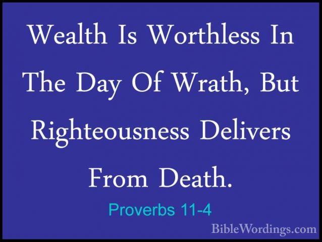 Proverbs 11-4 - Wealth Is Worthless In The Day Of Wrath, But RighWealth Is Worthless In The Day Of Wrath, But Righteousness Delivers From Death. 