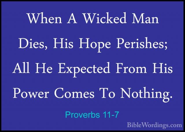 Proverbs 11-7 - When A Wicked Man Dies, His Hope Perishes; All HeWhen A Wicked Man Dies, His Hope Perishes; All He Expected From His Power Comes To Nothing. 