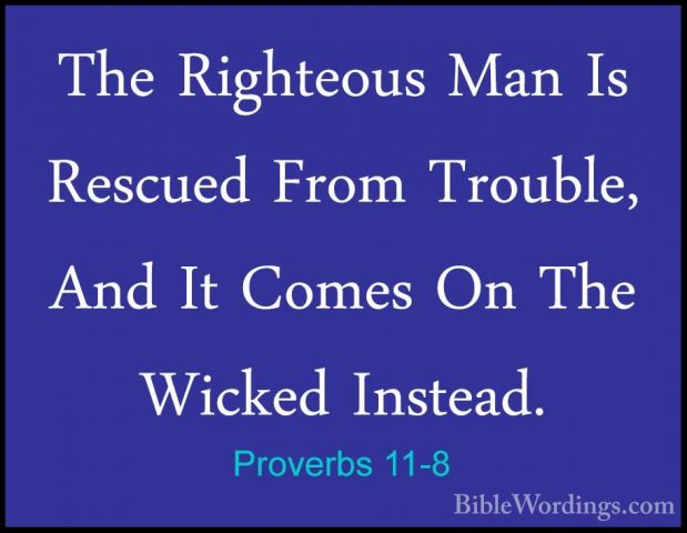 Proverbs 11-8 - The Righteous Man Is Rescued From Trouble, And ItThe Righteous Man Is Rescued From Trouble, And It Comes On The Wicked Instead. 