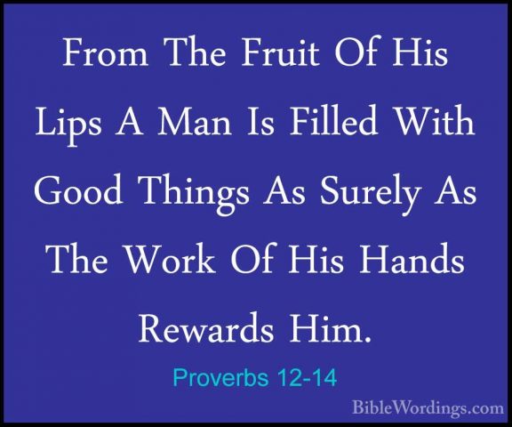 Proverbs 12-14 - From The Fruit Of His Lips A Man Is Filled WithFrom The Fruit Of His Lips A Man Is Filled With Good Things As Surely As The Work Of His Hands Rewards Him. 