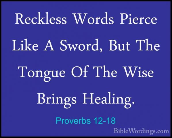 Proverbs 12-18 - Reckless Words Pierce Like A Sword, But The TongReckless Words Pierce Like A Sword, But The Tongue Of The Wise Brings Healing. 