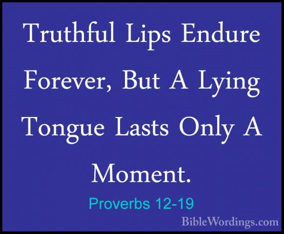 Proverbs 12-19 - Truthful Lips Endure Forever, But A Lying TongueTruthful Lips Endure Forever, But A Lying Tongue Lasts Only A Moment. 