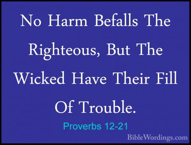Proverbs 12-21 - No Harm Befalls The Righteous, But The Wicked HaNo Harm Befalls The Righteous, But The Wicked Have Their Fill Of Trouble. 