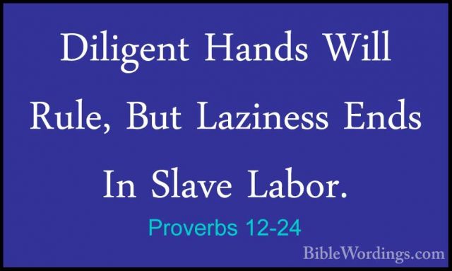 Proverbs 12-24 - Diligent Hands Will Rule, But Laziness Ends In SDiligent Hands Will Rule, But Laziness Ends In Slave Labor. 