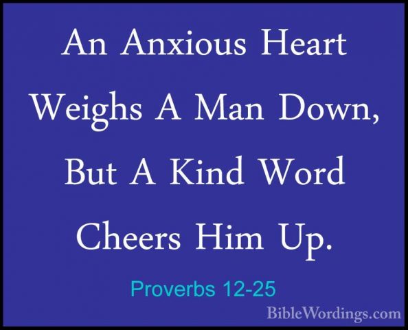 Proverbs 12-25 - An Anxious Heart Weighs A Man Down, But A Kind WAn Anxious Heart Weighs A Man Down, But A Kind Word Cheers Him Up. 