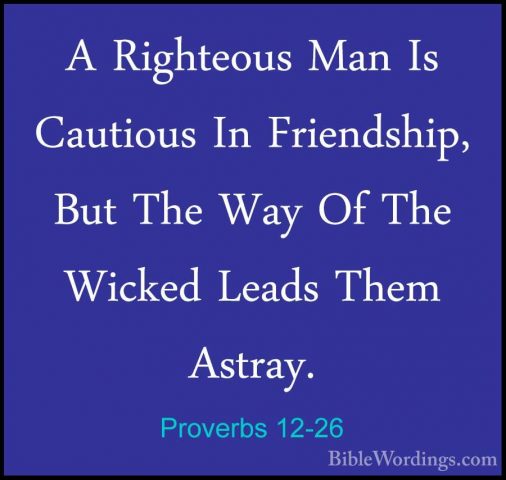 Proverbs 12-26 - A Righteous Man Is Cautious In Friendship, But TA Righteous Man Is Cautious In Friendship, But The Way Of The Wicked Leads Them Astray. 