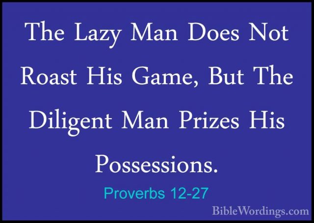 Proverbs 12-27 - The Lazy Man Does Not Roast His Game, But The DiThe Lazy Man Does Not Roast His Game, But The Diligent Man Prizes His Possessions. 
