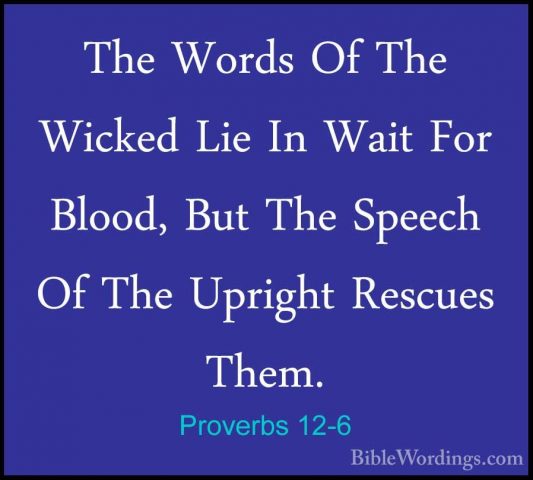 Proverbs 12-6 - The Words Of The Wicked Lie In Wait For Blood, BuThe Words Of The Wicked Lie In Wait For Blood, But The Speech Of The Upright Rescues Them. 