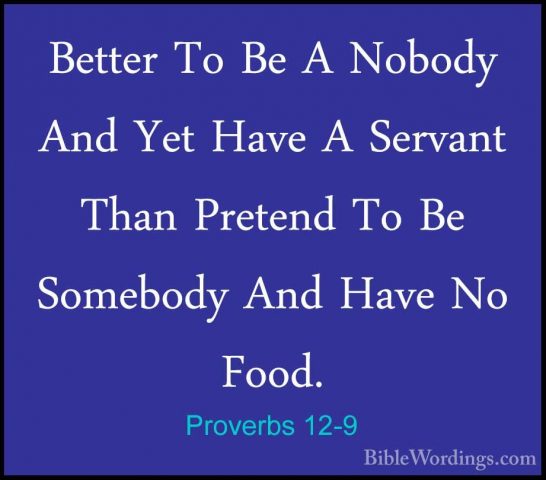 Proverbs 12-9 - Better To Be A Nobody And Yet Have A Servant ThanBetter To Be A Nobody And Yet Have A Servant Than Pretend To Be Somebody And Have No Food. 