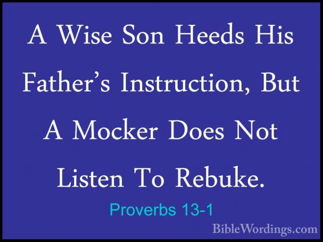 Proverbs 13-1 - A Wise Son Heeds His Father's Instruction, But AA Wise Son Heeds His Father's Instruction, But A Mocker Does Not Listen To Rebuke. 